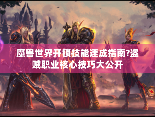 魔兽世界开锁技能速成指南?盗贼职业核心技巧大公开