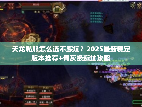 天龙私服怎么选不踩坑？2025最新稳定版本推荐+骨灰级避坑攻略