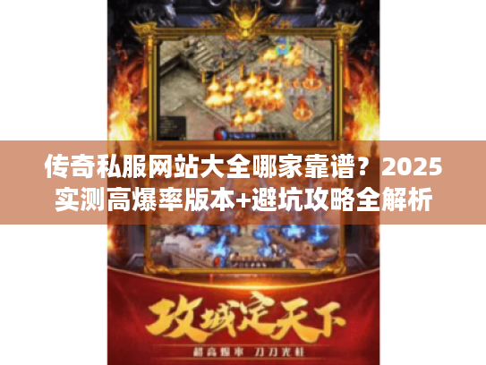 传奇私服网站大全哪家靠谱？2025实测高爆率版本+避坑攻略全解析