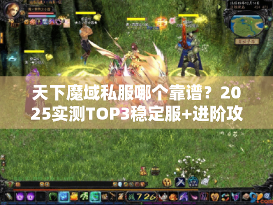 天下魔域私服哪个靠谱？2025实测TOP3稳定服+进阶攻略全公开