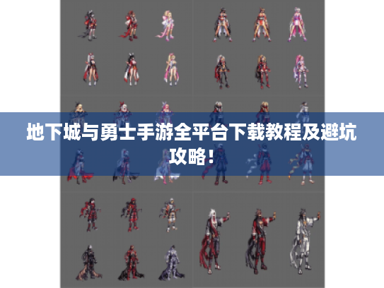 地下城与勇士手游全平台下载教程及避坑攻略！