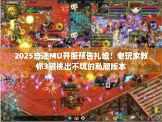 2025奇迹MU开服预告扎堆!老玩家教你3招挑出不坑的私服版本 2025奇迹MU开服预告扎堆!老玩家教你3招挑出不坑的私服版本