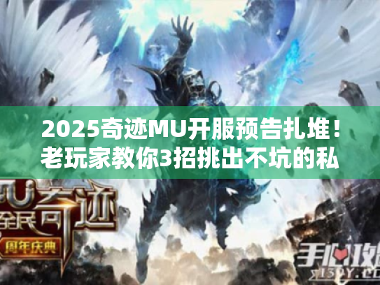 2025奇迹MU开服预告扎堆!老玩家教你3招挑出不坑的私服版本 2025奇迹MU开服预告扎堆!老玩家教你3招挑出不坑的私服版本