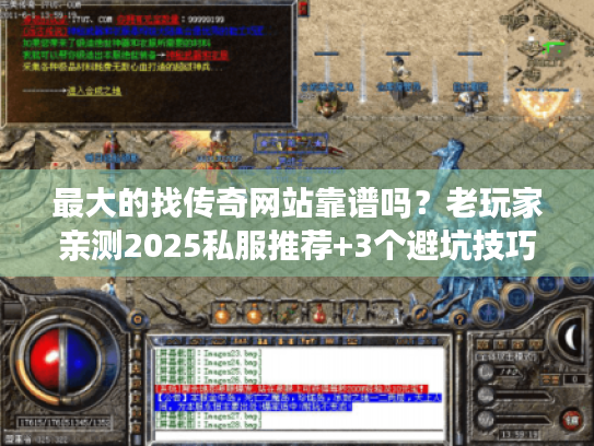 最大的找传奇网站靠谱吗？老玩家亲测2025私服推荐+3个避坑技巧