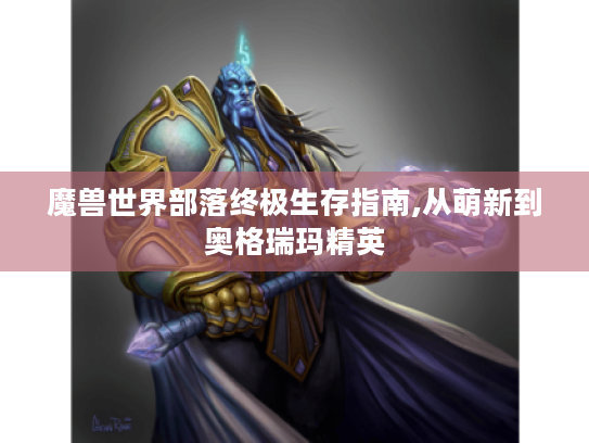 魔兽世界部落终极生存指南,从萌新到奥格瑞玛精英