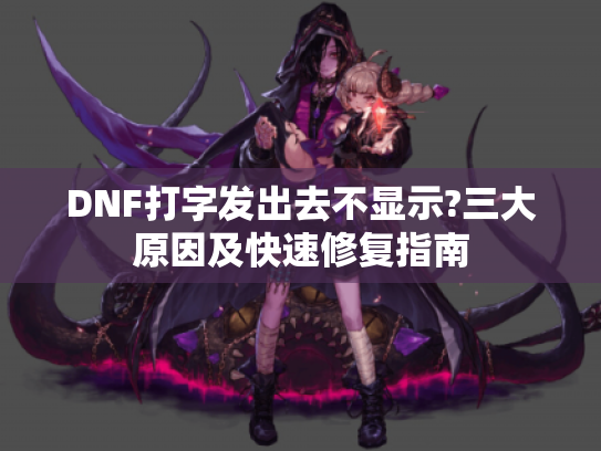 DNF打字发出去不显示?三大原因及快速修复指南