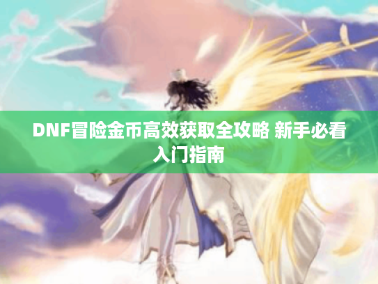 DNF冒险金币高效获取全攻略 新手必看入门指南