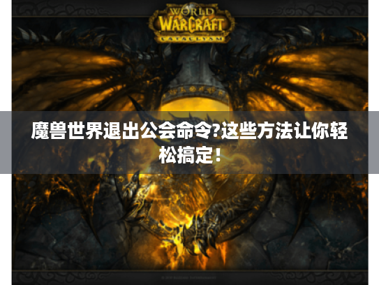 魔兽世界退出公会命令?这些方法让你轻松搞定！