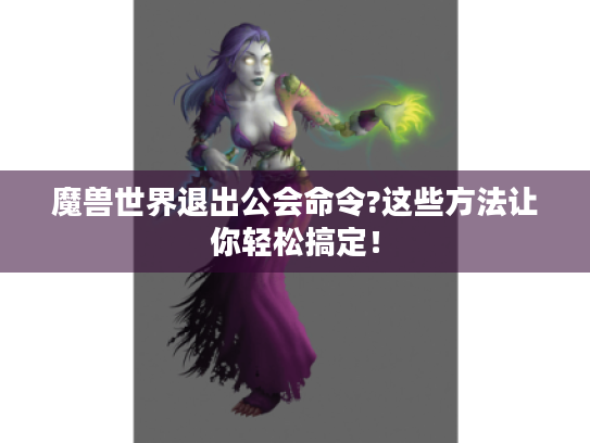 魔兽世界退出公会命令?这些方法让你轻松搞定！