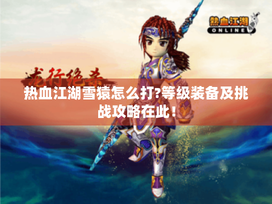 热血江湖雪猿怎么打?等级装备及挑战攻略在此！