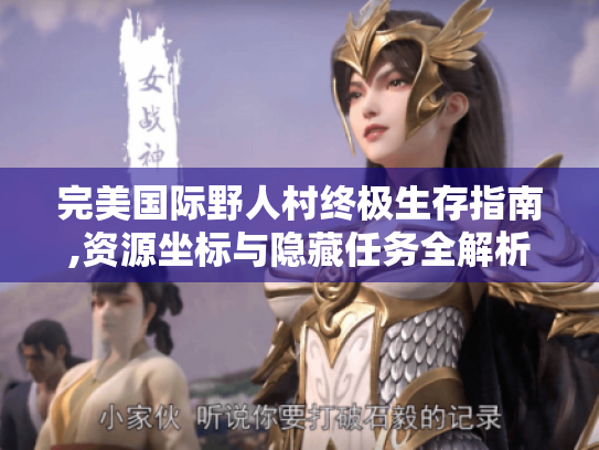 完美国际野人村终极生存指南,资源坐标与隐藏任务全解析
