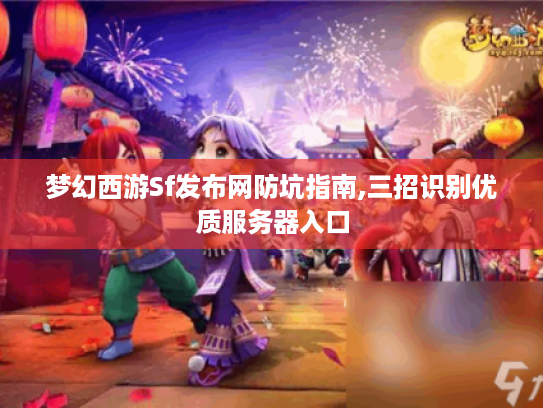 梦幻西游Sf发布网防坑指南,三招识别优质服务器入口