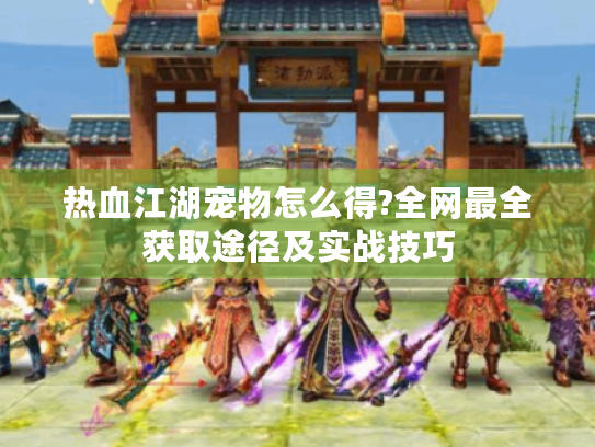 热血江湖宠物怎么得?全网最全获取途径及实战技巧