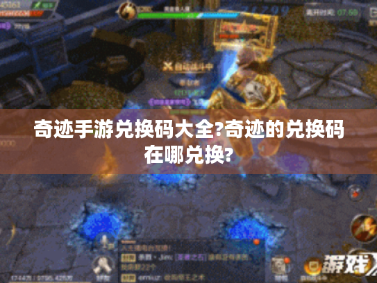 奇迹手游兑换码大全?奇迹的兑换码在哪兑换? 奇迹手游兑换码大全?奇迹的兑换码在哪兑换?