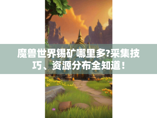 魔兽世界锡矿哪里多?采集技巧、资源分布全知道！