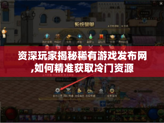 资深玩家揭秘稀有游戏发布网,如何精准获取冷门资源 资深玩家揭秘稀有游戏发布网,如何精准获取冷门资源