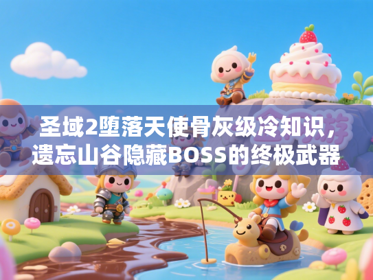 圣域2堕落天使骨灰级冷知识,遗忘山谷隐藏BOSS的终极武器,90%玩家没拿到? 圣域2堕落天使骨灰级冷知识,遗忘山谷隐藏BOSS的终极武器,90%玩家没拿到?