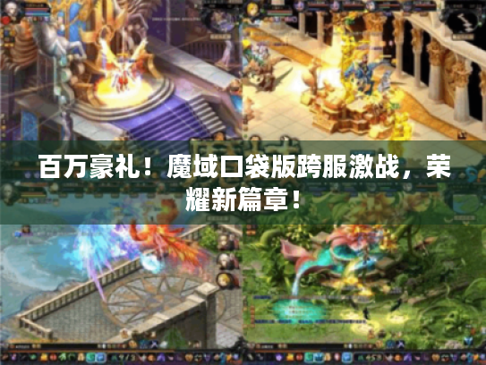 百万豪礼！魔域口袋版跨服激战，荣耀新篇章！