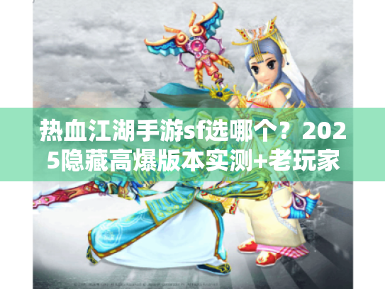 热血江湖手游sf选哪个？2025隐藏高爆版本实测+老玩家避坑攻略