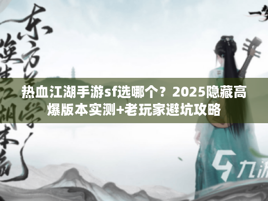 热血江湖手游sf选哪个？2025隐藏高爆版本实测+老玩家避坑攻略