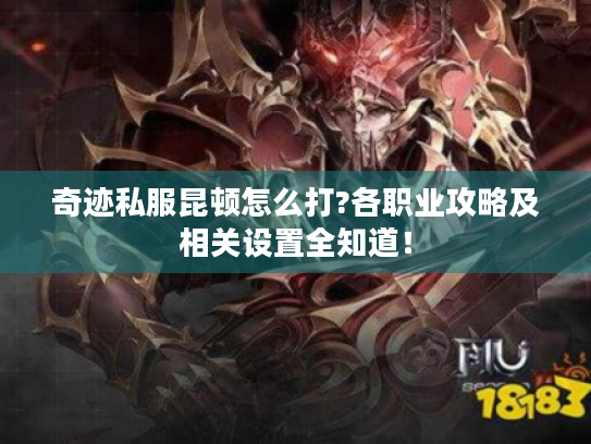 奇迹私服昆顿怎么打?各职业攻略及相关设置全知道！
