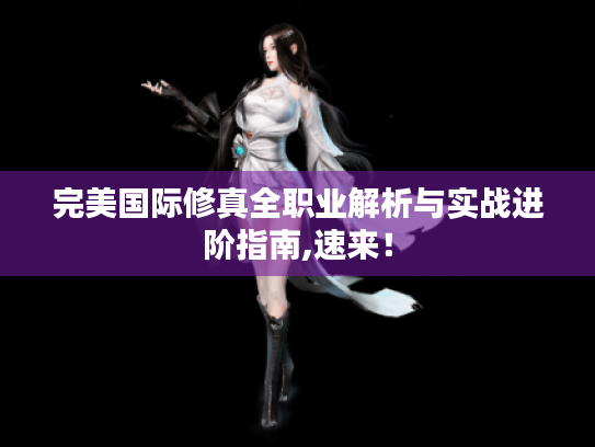 完美国际修真全职业解析与实战进阶指南,速来！