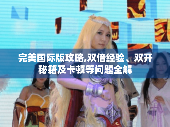 完美国际版攻略,双倍经验、双开秘籍及卡顿等问题全解