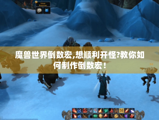 魔兽世界倒数宏,想顺利开怪?教你如何制作倒数宏！
