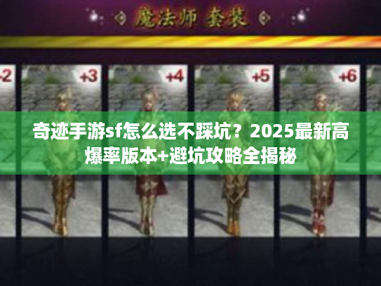 奇迹手游sf怎么选不踩坑?2025最新高爆率版本+避坑攻略全揭秘 奇迹手游sf怎么选不踩坑?2025最新高爆率版本+避坑攻略全揭秘