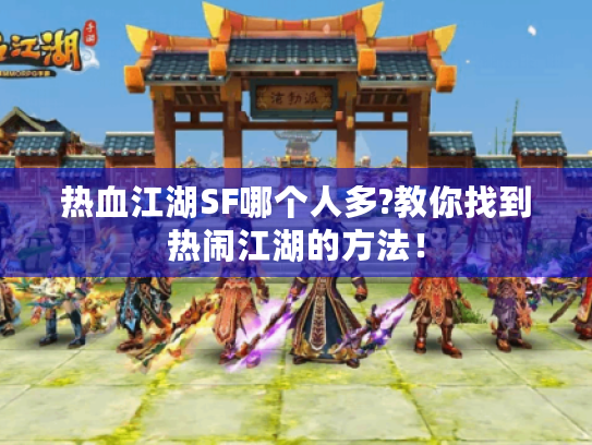 热血江湖SF哪个人多?教你找到热闹江湖的方法！