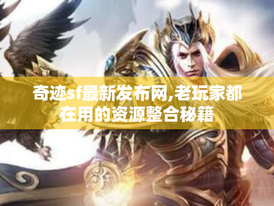 奇迹sf最新发布网,老玩家都在用的资源整合秘籍