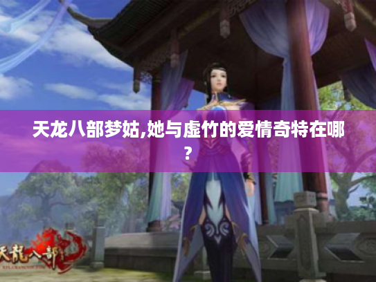 天龙八部梦姑,她与虚竹的爱情奇特在哪?