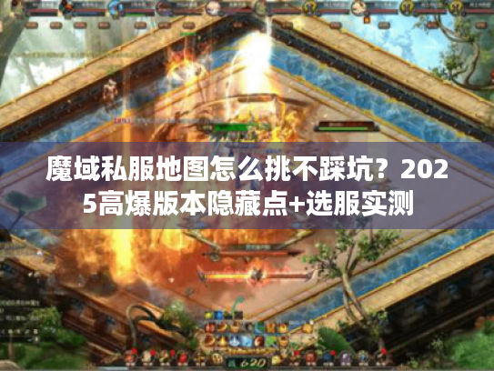 魔域私服地图怎么挑不踩坑?2025高爆版本隐藏点+选服实测 魔域私服地图怎么挑不踩坑?2025高爆版本隐藏点+选服实测