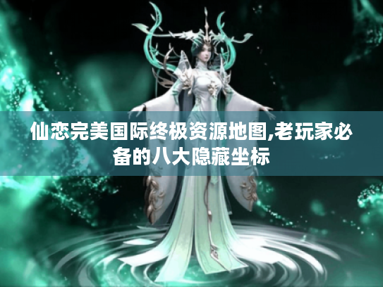 仙恋完美国际终极资源地图,老玩家必备的八大隐藏坐标