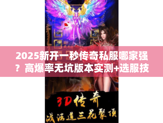 2025新开一秒传奇私服哪家强?高爆率无坑版本实测+选服技巧 2025新开一秒传奇私服哪家强?高爆率无坑版本实测+选服技巧