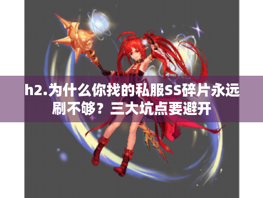 h2.为什么你找的私服SS碎片永远刷不够？三大坑点要避开