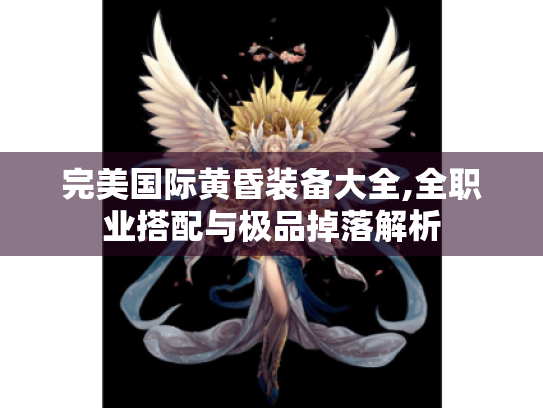 完美国际黄昏装备大全,全职业搭配与极品掉落解析