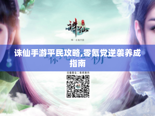 诛仙手游平民攻略,零氪党逆袭养成指南 诛仙手游平民攻略,零氪党逆袭养成指南