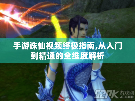 手游诛仙视频终极指南,从入门到精通的全维度解析