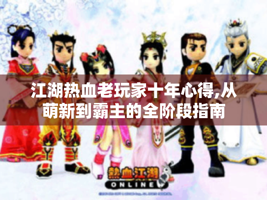 江湖热血老玩家十年心得,从萌新到霸主的全阶段指南 江湖热血老玩家十年心得,从萌新到霸主的全阶段指南