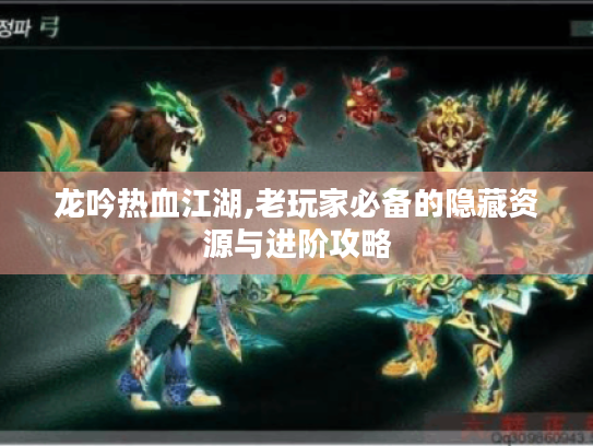 龙吟热血江湖,老玩家必备的隐藏资源与进阶攻略