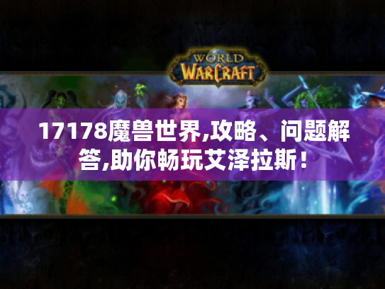 17178魔兽世界,攻略、问题解答,助你畅玩艾泽拉斯！