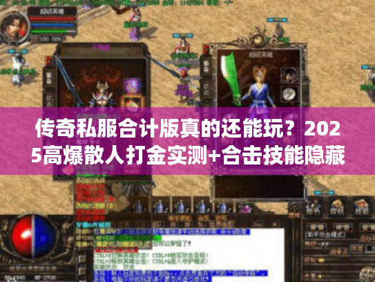 传奇私服合计版真的还能玩？2025高爆散人打金实测+合击技能隐藏套路