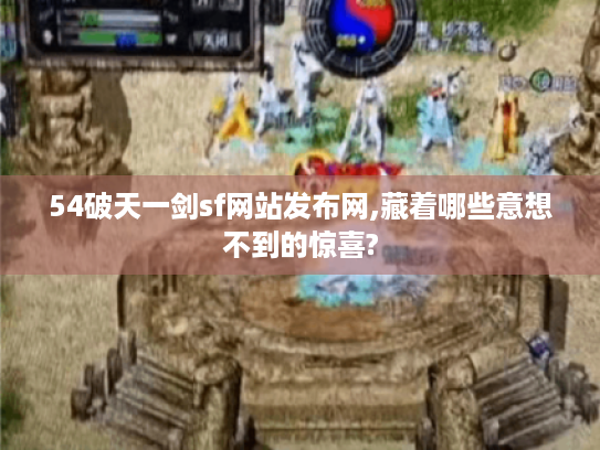 54破天一剑sf网站发布网,藏着哪些意想不到的惊喜?