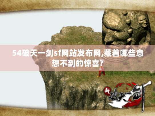 54破天一剑sf网站发布网,藏着哪些意想不到的惊喜?
