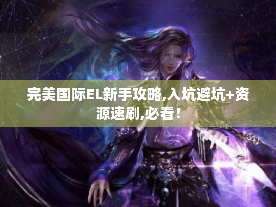 完美国际EL新手攻略,入坑避坑+资源速刷,必看！