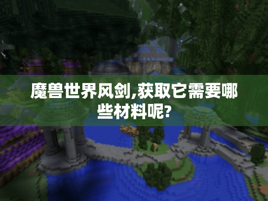 魔兽世界风剑,获取它需要哪些材料呢?