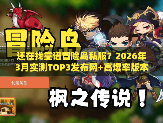还在找靠谱冒险岛私服？2026年3月实测TOP3发布网+高爆率版本推荐