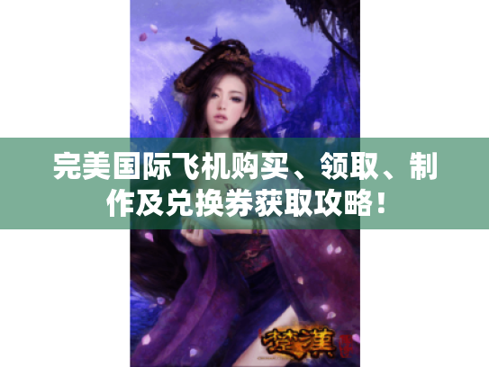 完美国际飞机购买、领取、制作及兑换券获取攻略！