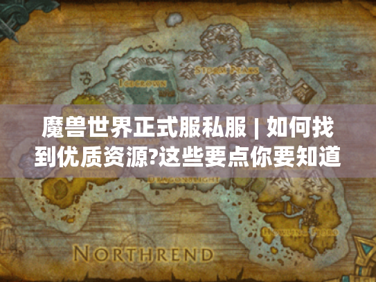 魔兽世界正式服私服 | 如何找到优质资源?这些要点你要知道！